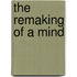 The Remaking Of A Mind