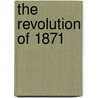 The Revolution Of 1871 door Nesta H. Webster
