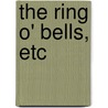 The Ring O' Bells, Etc by George Robert Sims