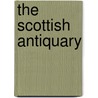 The Scottish Antiquary by Unknown