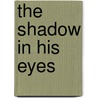 The Shadow in His Eyes by Ph.D. Benoy B. Chowdhury