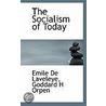 The Socialism Of Today by Goddard H. Orpen