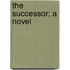 The Successor; A Novel