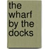The Wharf By The Docks