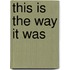 This Is The Way It Was