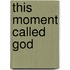 This Moment Called God