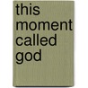 This Moment Called God by John Frederick Zurn