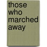 Those Who Marched Away door Irene Taylor