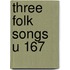 Three Folk Songs U 167