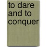 To Dare and to Conquer by Derek Leebaert