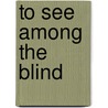 To See Among The Blind by Sioux Rose