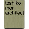 Toshiko Mori Architect by Matilda McQuaid