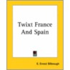 Twixt France And Spain by E. Ernest Bilbrough