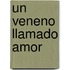 Un Veneno Llamado Amor