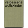 Vergessene Wolfskinder by Winfried Schmidt