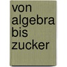 Von Algebra bis Zucker by Andreas Unger