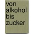 Von Alkohol bis Zucker