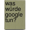 Was würde Google tun? door Jeff Jarvis