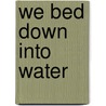 We Bed Down Into Water by John Rybicki