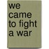 We Came To Fight A War