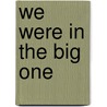 We Were In The Big One by Mark P. Parillo