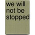 We Will Not Be Stopped