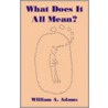 What Does It All Mean? door William A. Adams