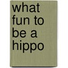 What Fun to be a Hippo door Wendy Cooling
