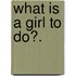 What Is A Girl To Do?.