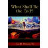 What Shall Be the End? door Asa H. Pittman Sr