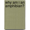 Why Am I An Amphibian? by Greg Pyres