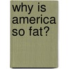 Why Is America So Fat? by Ben Kennedy