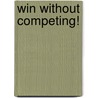 Win Without Competing! by Arlene R. Barro