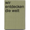Wir entdecken die Welt by Angela Weinhold