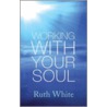 Working With Your Soul door Ruth White