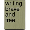 Writing Brave And Free door Ted Kooser