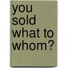 You Sold What To Whom? by Ken Carpenter