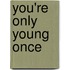 You'Re Only Young Once