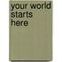 Your World Starts Here