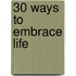 30 Ways To Embrace Life