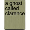 A Ghost Called Clarence door Helen Magee