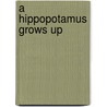 A Hippopotamus Grows Up by Anastasia Suen