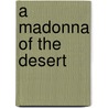 A Madonna Of The Desert door Elia W. Peattie