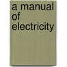 A Manual Of Electricity door Onbekend