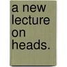 A New Lecture On Heads. by Unknown