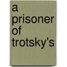 A Prisoner Of Trotsky's by Kalpaschnikoff Andrew