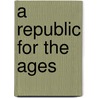 A Republic For The Ages door Onbekend