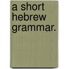 A Short Hebrew Grammar. door Onbekend