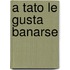A Tato Le Gusta Banarse