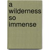 A Wilderness So Immense by John Kukla